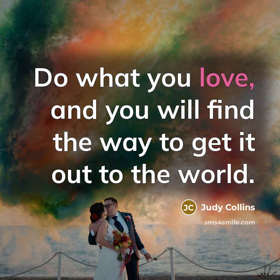 “Do what you love, and you will find the way…” quote by Judy Collins