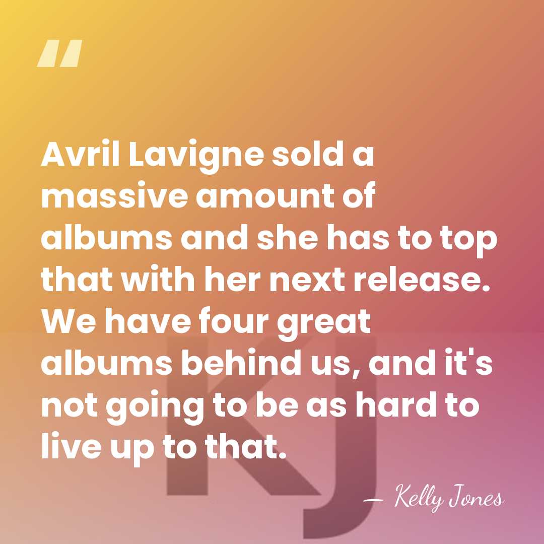 Avril Lavigne sold a massive amount of albums and she has to&hellip; - Kelly Jones