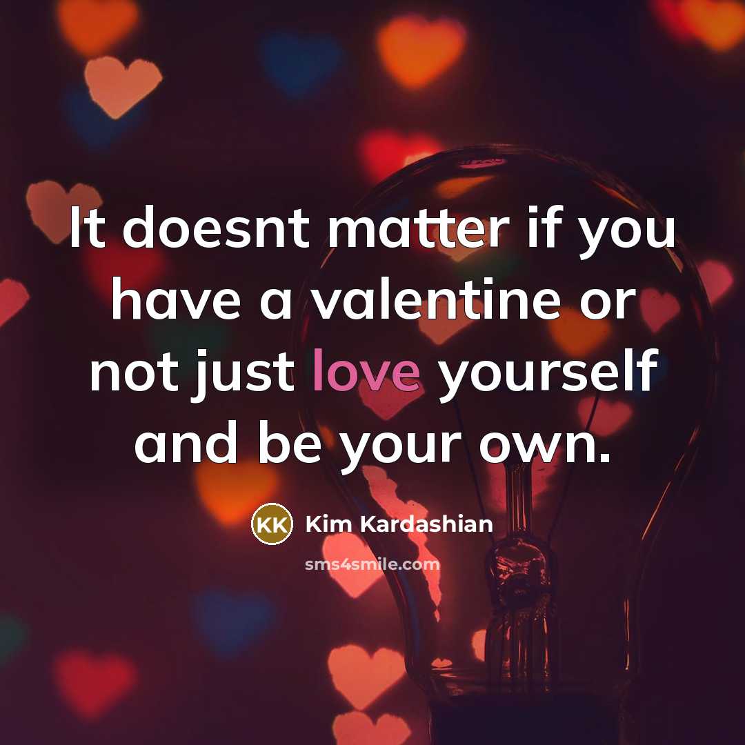 “It doesnt matter if you have a valentine or not just love yourself and be your own.” quote by Kim Kardashian