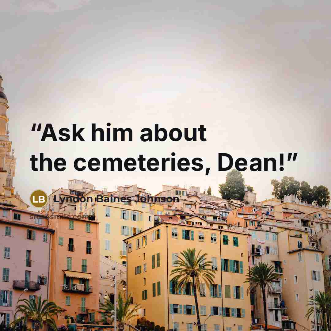 “Ask him about the cemeteries, Dean!” quote by Lyndon Baines Johnson