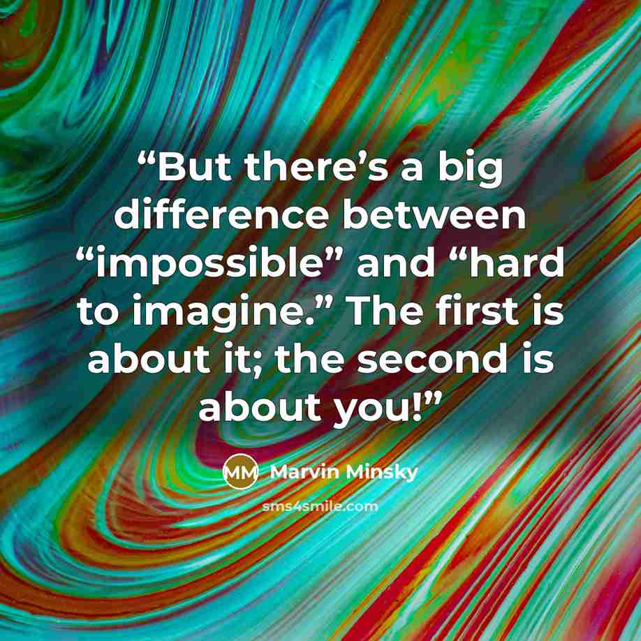 “But there’s a big difference between “impossible” and “hard to imagine.” The first is about it; the second is about you!” quote by Marvin Minsky