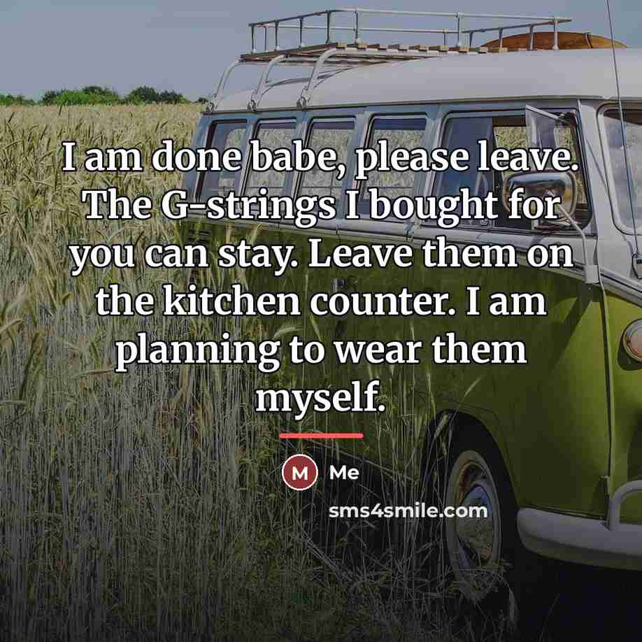 “I am done babe, please leave. The G-strings I bought…” quote by Me