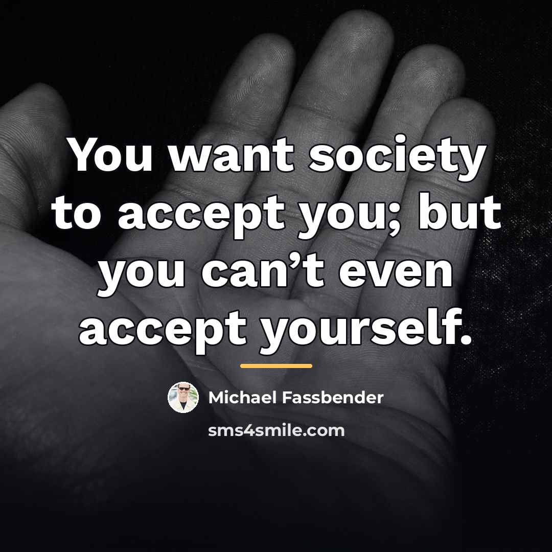 “You want society to accept you; but you can’t even…” quote by Michael Fassbender