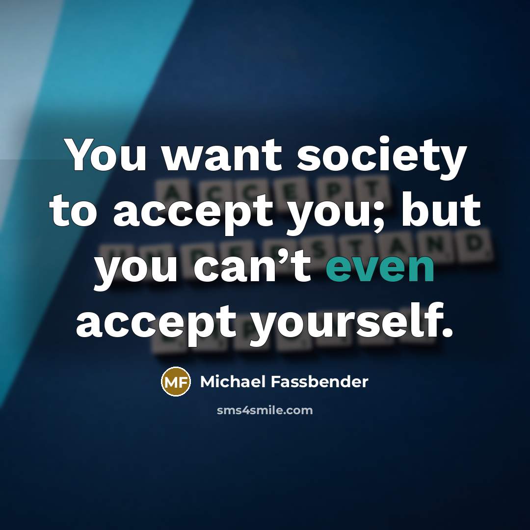 “You want society to accept you; but you can’t even accept yourself.” quote by Michael Fassbender