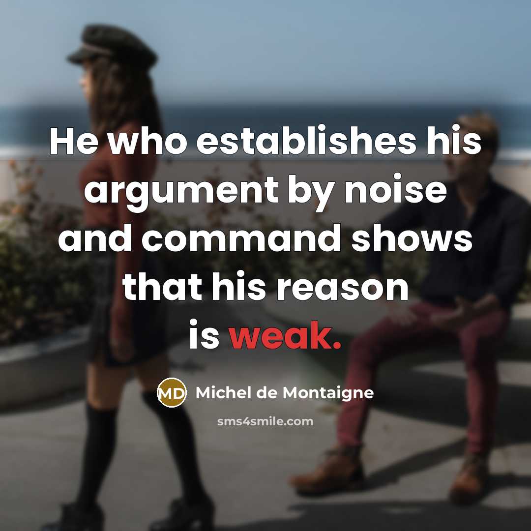 “He who establishes his argument by noise and command shows…” quote by Michel de Montaigne