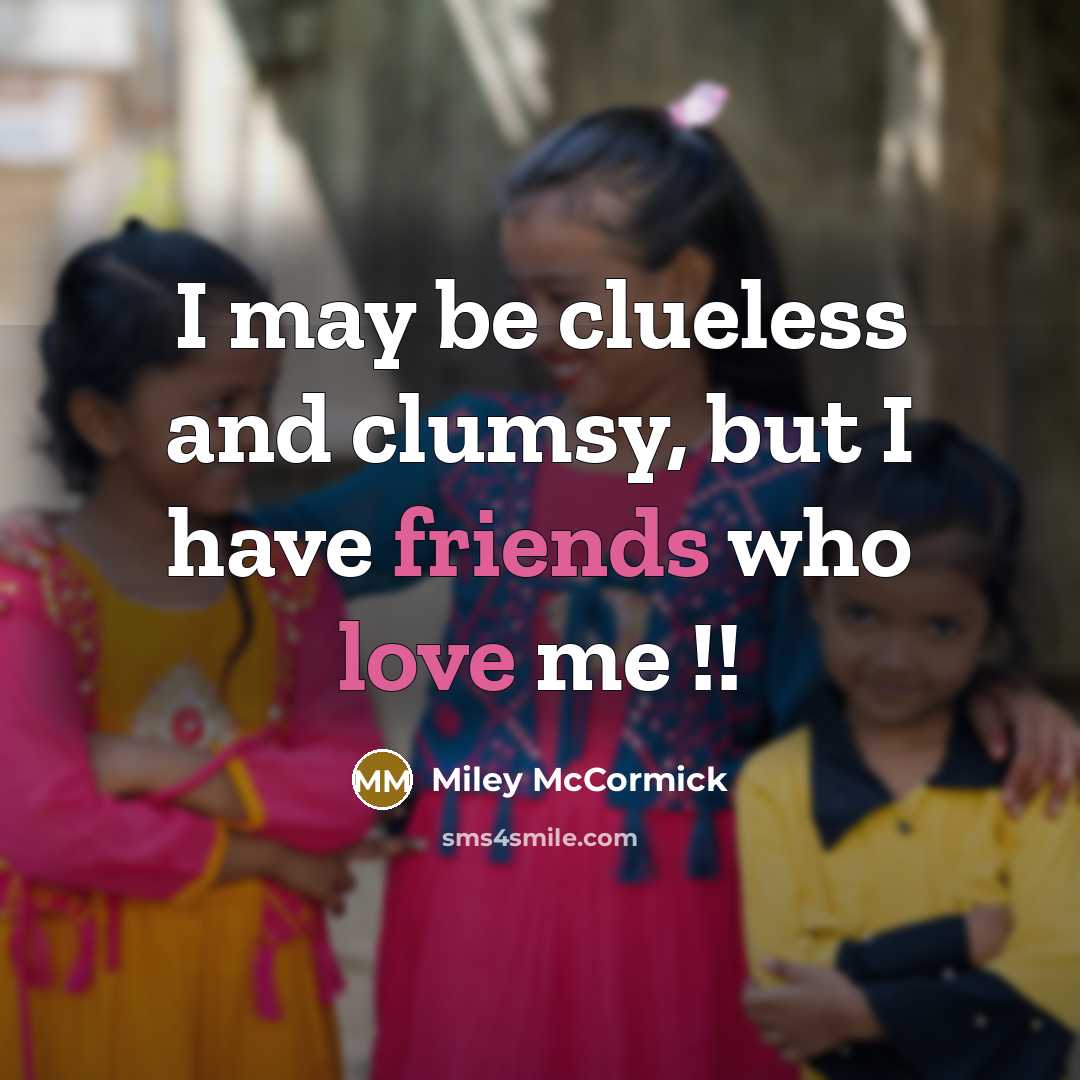 “I may be clueless and clumsy, but I have friends who love me !!” quote by Miley McCormick