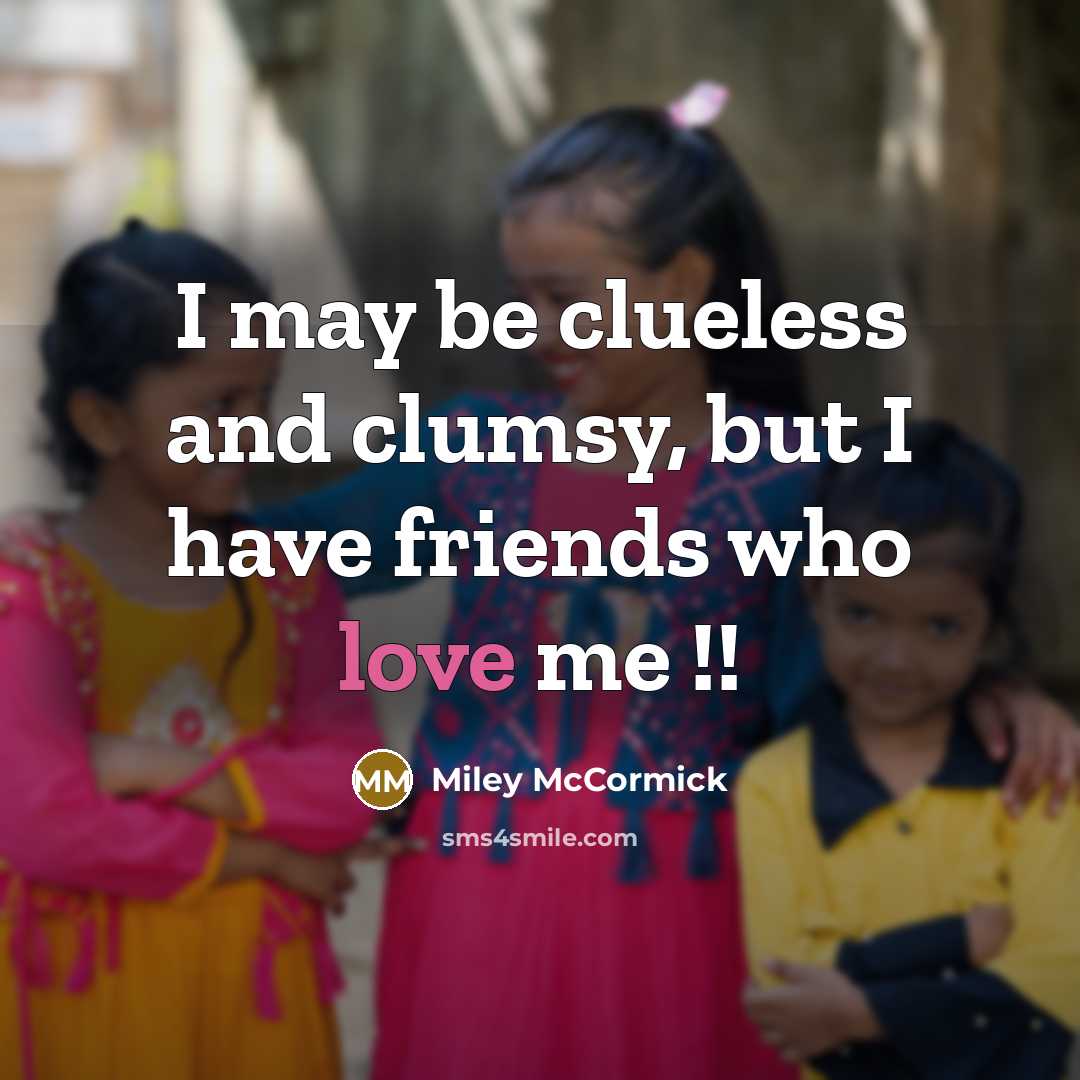 “I may be clueless and clumsy, but I have friends…” quote by Miley McCormick