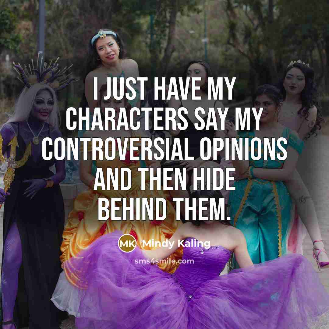 “I just have my characters say my controversial opinions and…” quote by Mindy Kaling