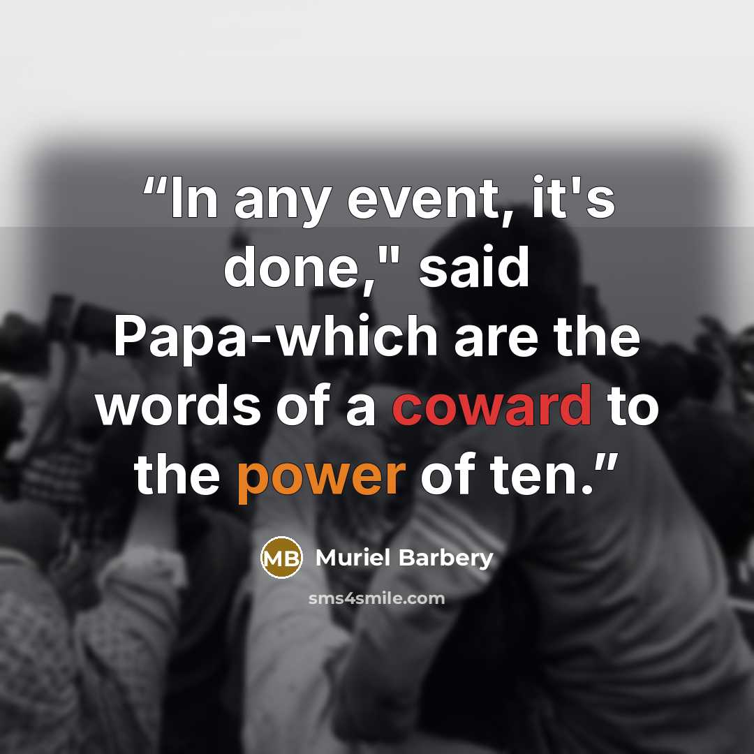 “In any event, it's done," said Papa-which are the words of a coward to the power of ten.” quote by Muriel Barbery