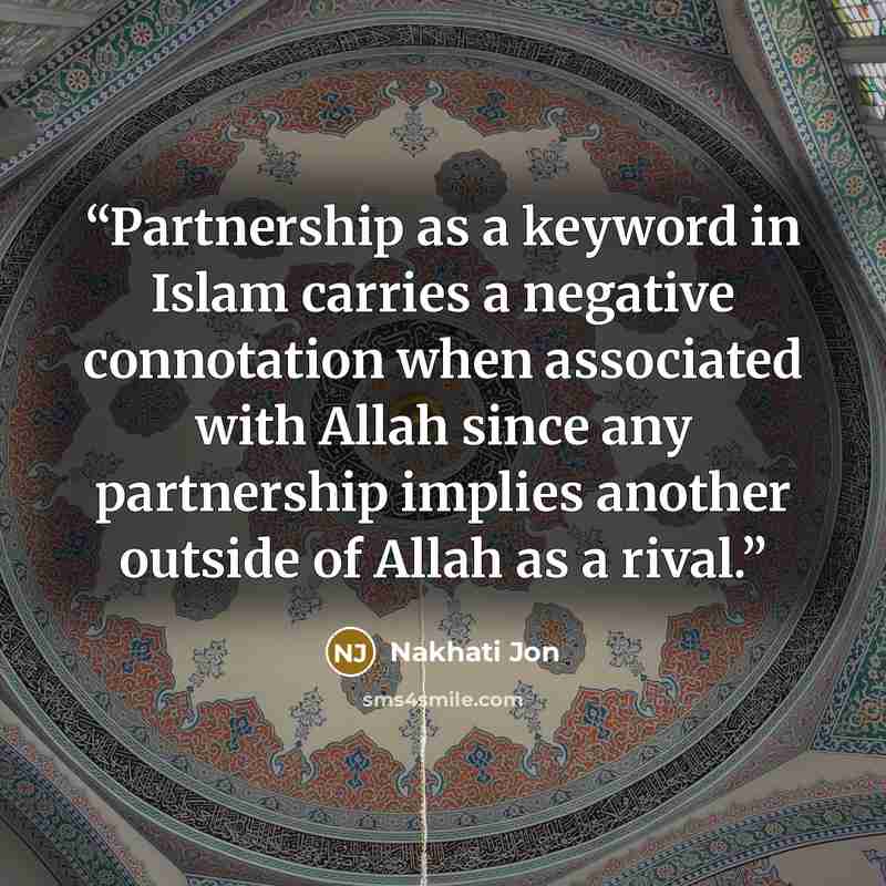 “Partnership as a keyword in Islam carries a negative connotation when associated with Allah since any partnership implies another outside of Allah as a rival.” quote by Nakhati Jon