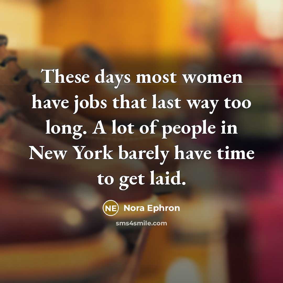 “These days most women have jobs that last way too…” quote by Nora Ephron