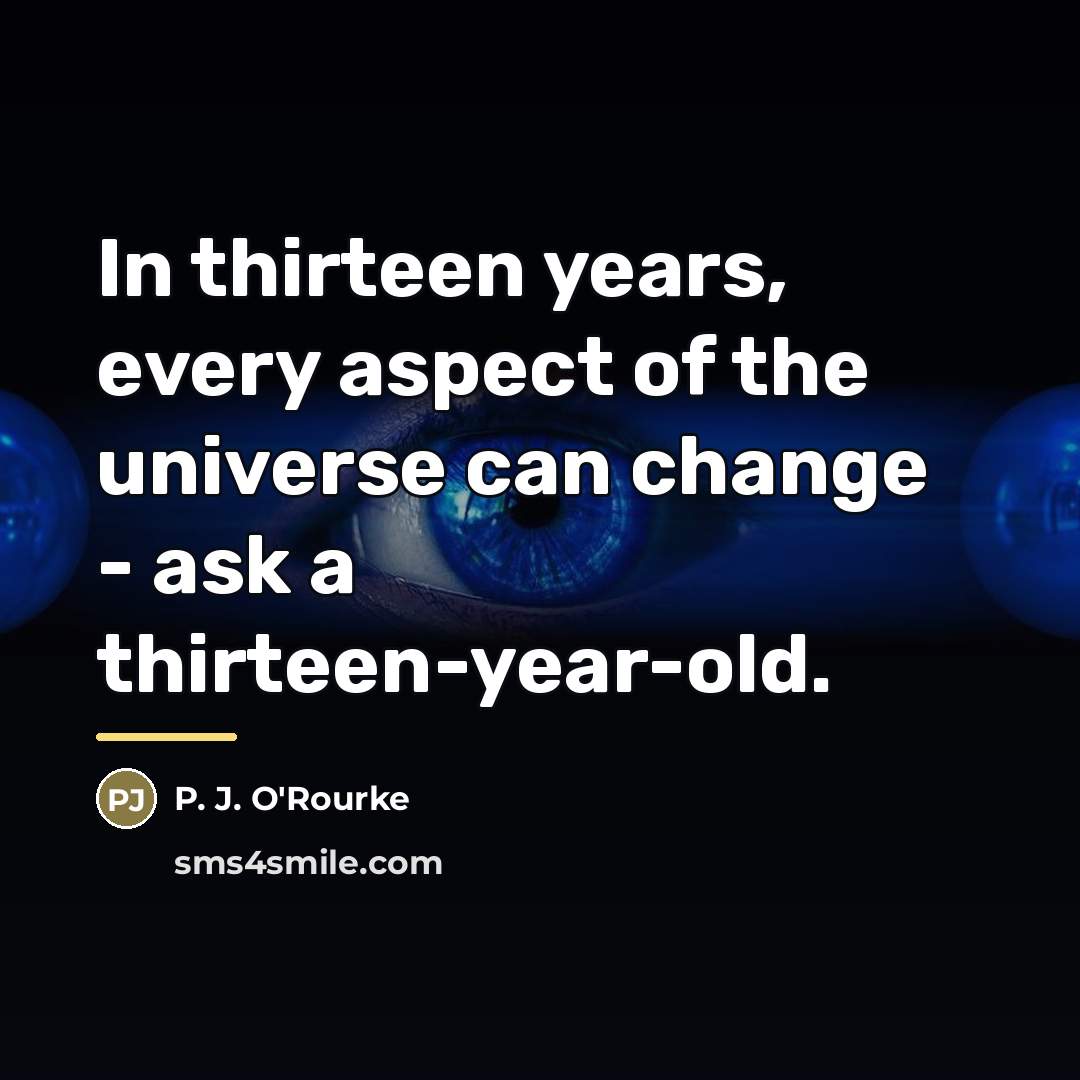 “In thirteen years, every aspect of the universe can change…” quote by P. J. O'Rourke