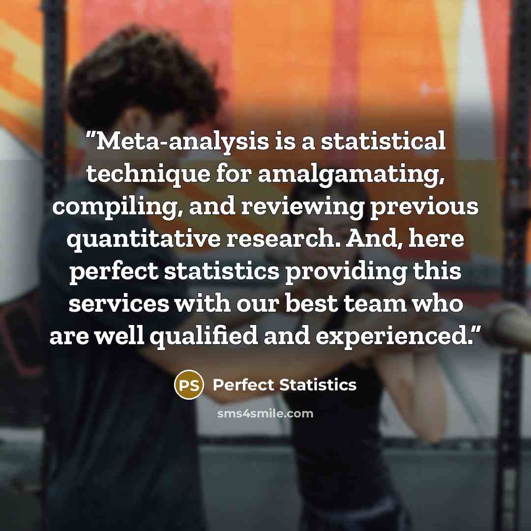 “Meta-analysis is a statistical technique for amalgamating, compiling, and reviewing previous quantitative research. And, here perfect statistics providing this services with our best team who are well qualified and experienced.” quote by Perfect Statistics