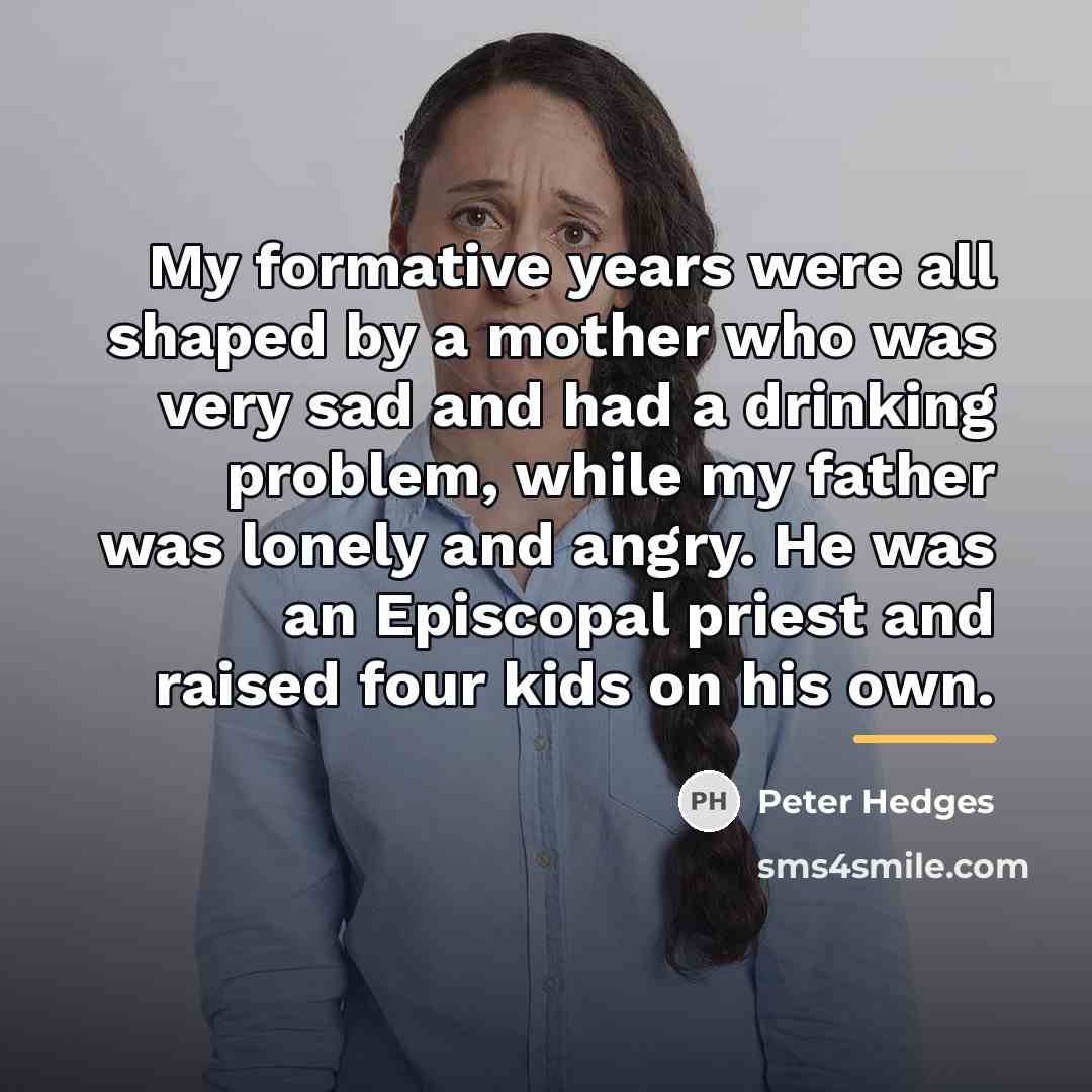 “My formative years were all shaped by a mother who…” quote by Peter Hedges