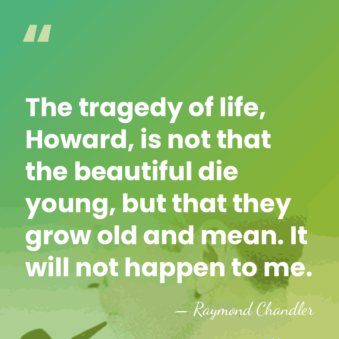 The tragedy of life, Howard, is not that the beautiful die young,&hellip; - Raymond Chandler