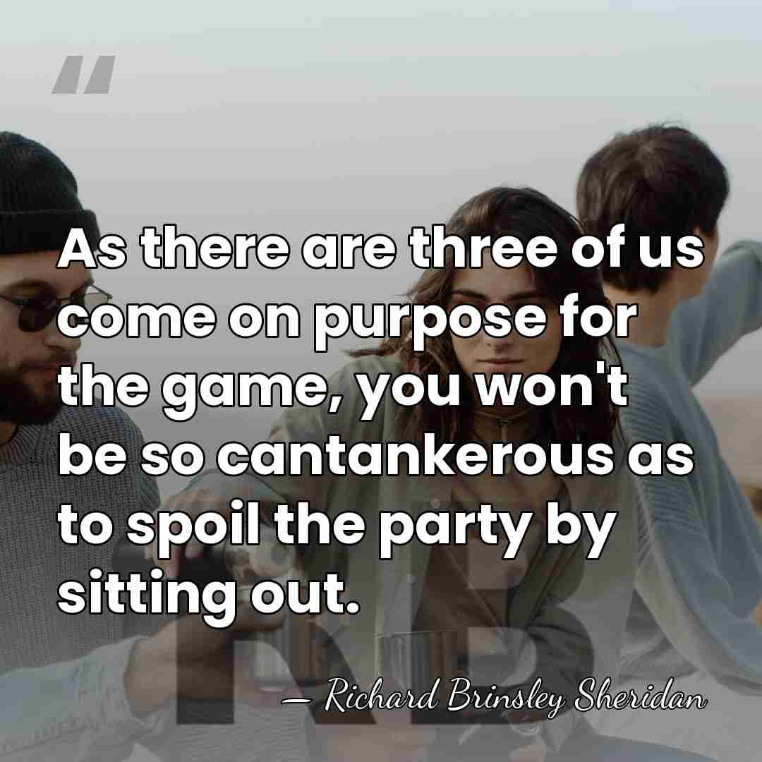 As there are three of us come on purpose for the game,&hellip; - Richard Brinsley Sheridan