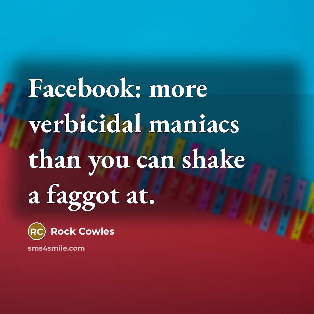 “Facebook: more verbicidal maniacs than you can shake a faggot at.” quote by Rock Cowles