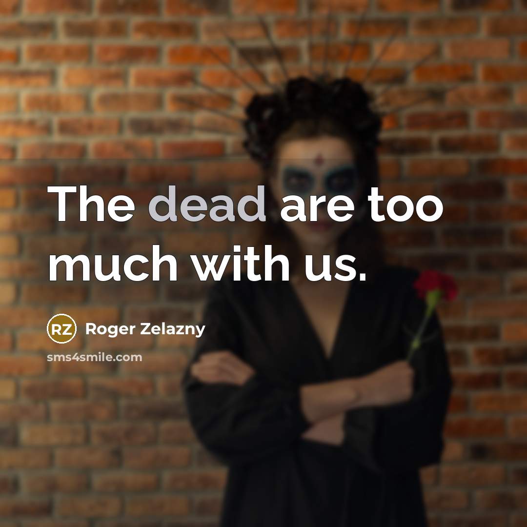 “The dead are too much with us.…” quote by Roger Zelazny