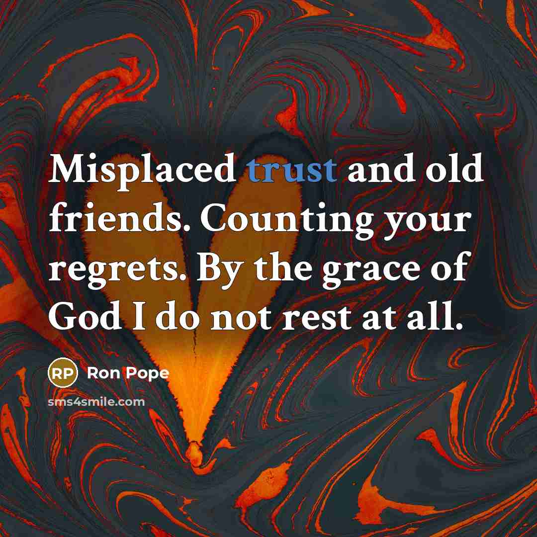 “Misplaced trust and old friends. Counting your regrets. By the grace of God I do not rest at all.” quote by Ron Pope