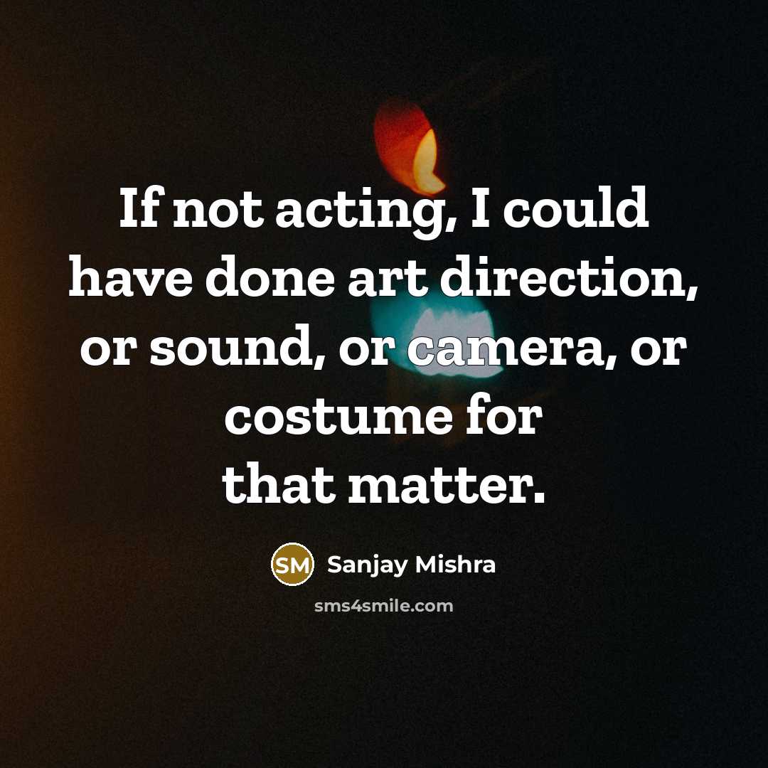 “If not acting, I could have done art direction, or…” quote by Sanjay Mishra