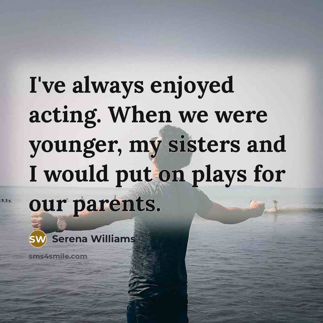 “I've always enjoyed acting. When we were younger, my sisters…” quote by Serena Williams