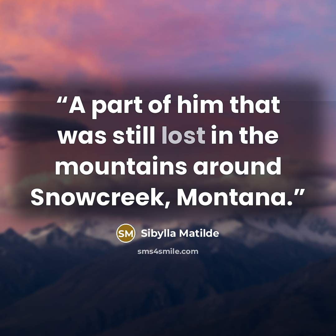 “A part of him that was still lost in the mountains around Snowcreek, Montana.” quote by Sibylla Matilde