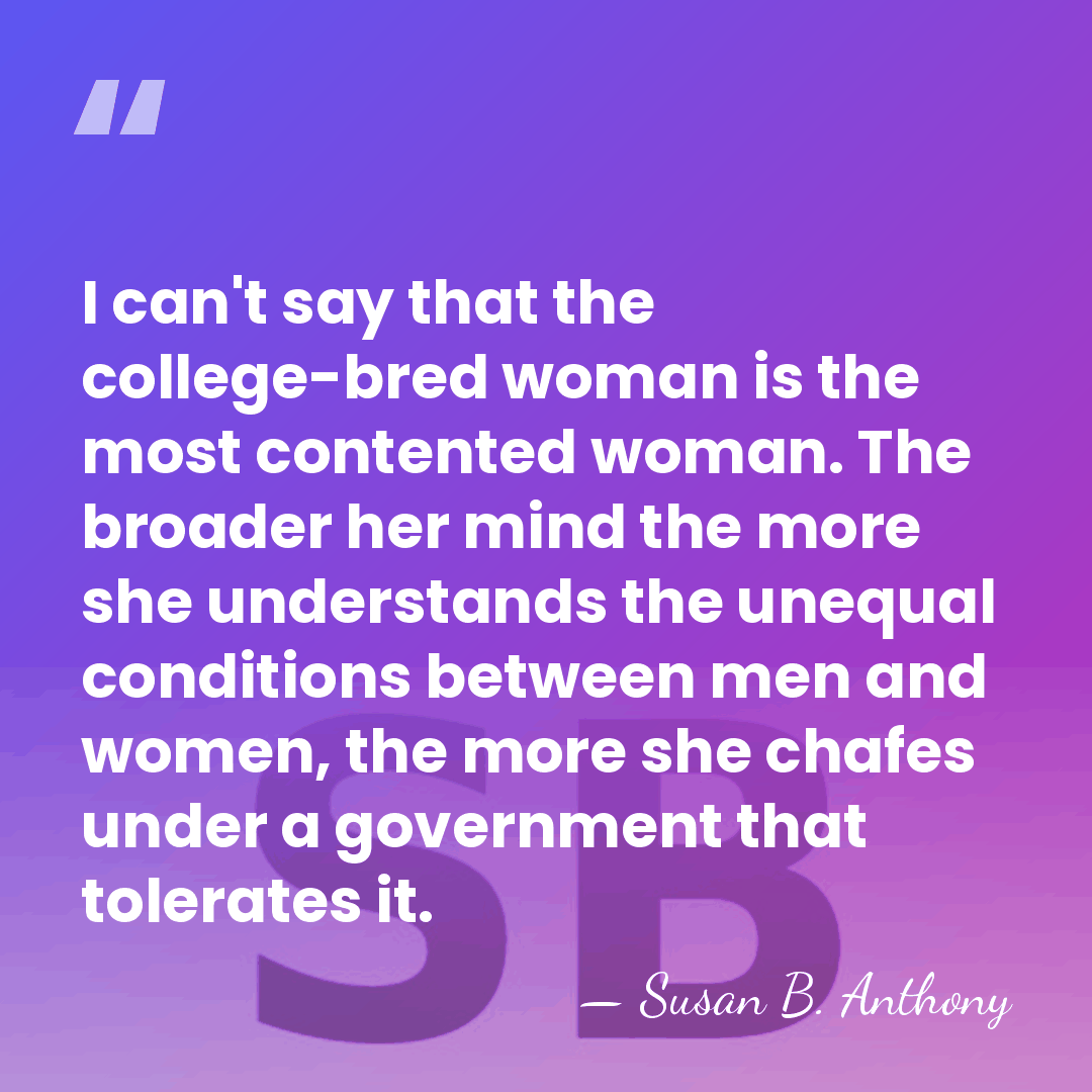 I can't say that the college-bred woman is the most contented woman.&hellip; - Susan B. Anthony