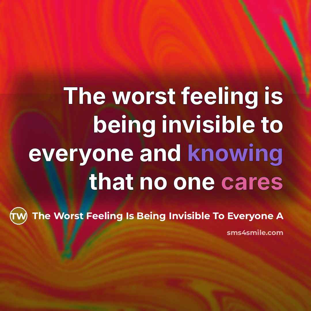 “The worst feeling is being invisible to everyone and knowing that no one cares” quote by The Worst Feeling Is Being Invisible To Everyone A