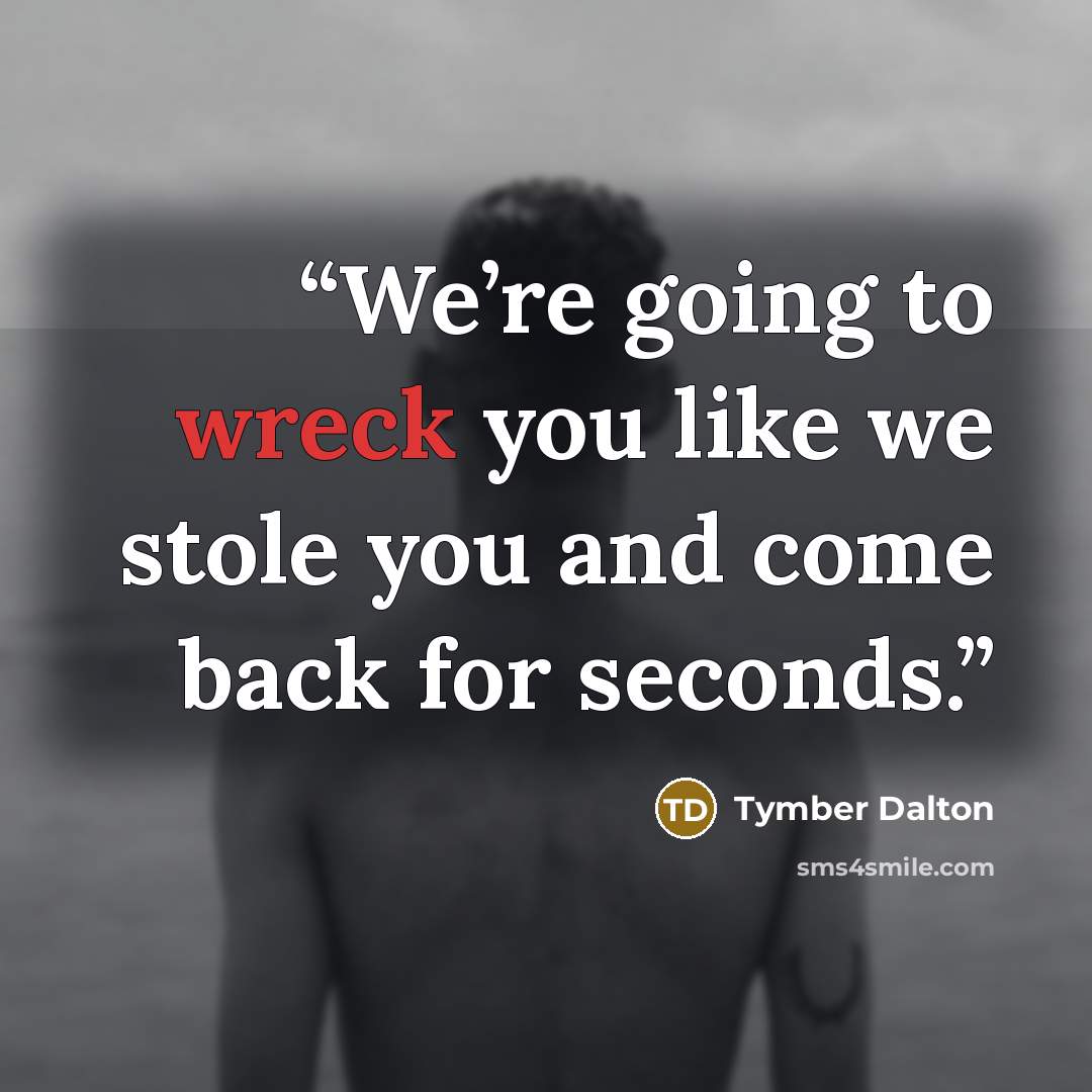 “We’re going to wreck you like we stole you and come back for seconds.” quote by Tymber Dalton