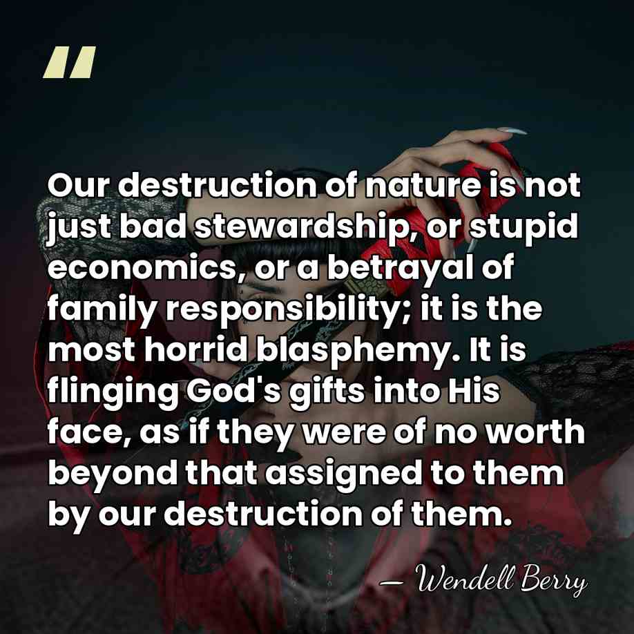 Our destruction of nature is not just bad stewardship, or stupid economics,&hellip; - Wendell Berry