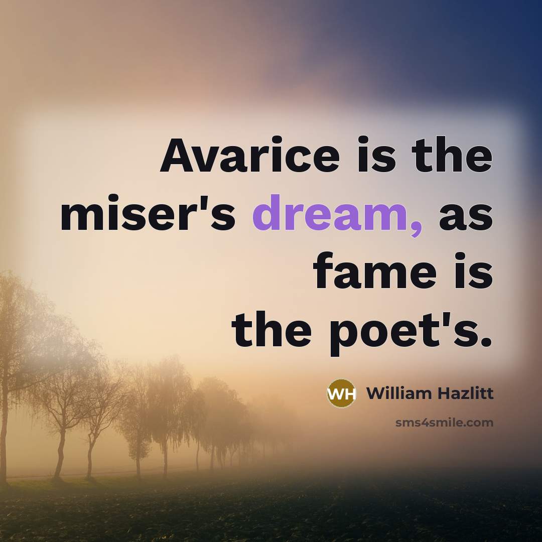 “Avarice is the miser's dream, as fame is the poet's.…” quote by William Hazlitt