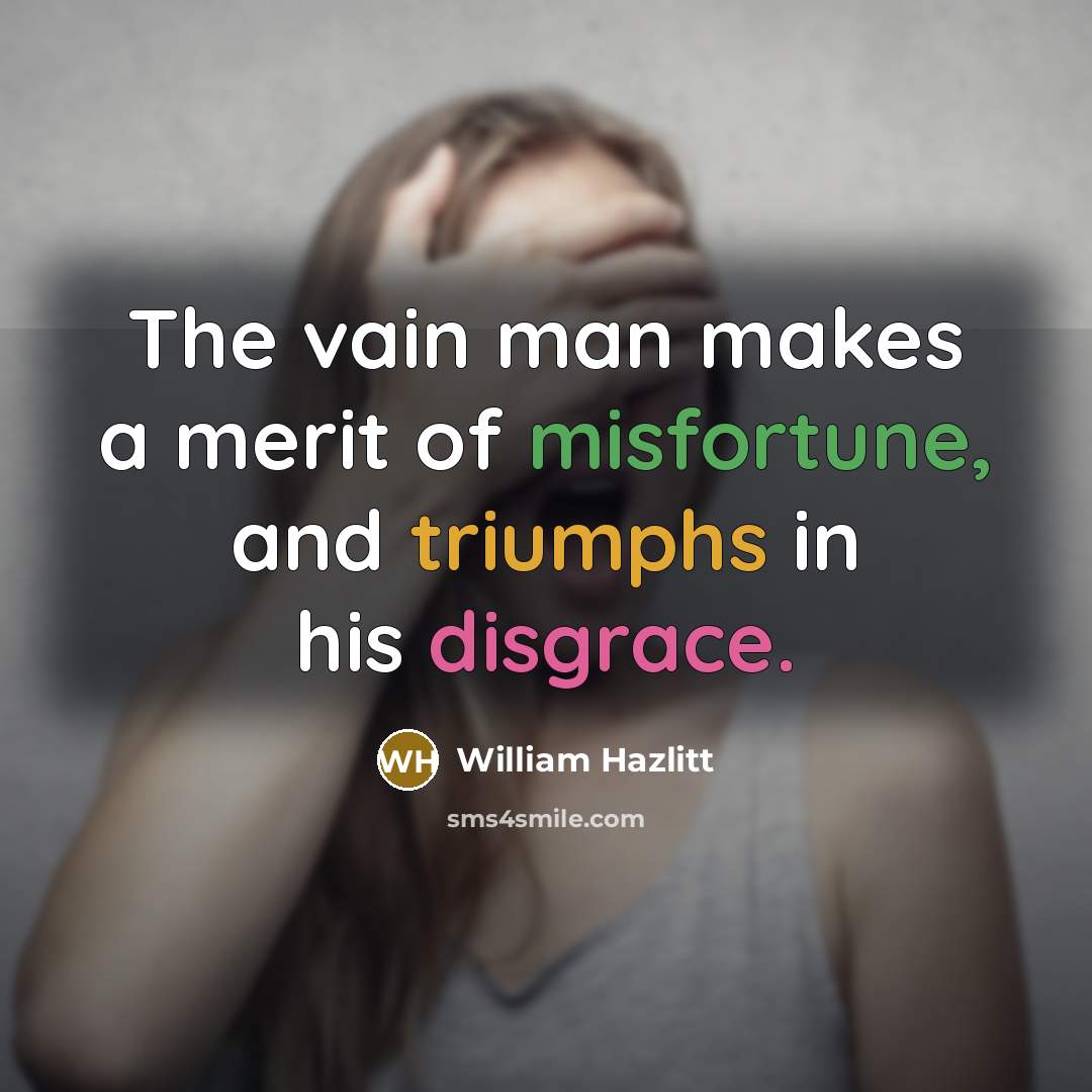 “The vain man makes a merit of misfortune, and triumphs…” quote by William Hazlitt