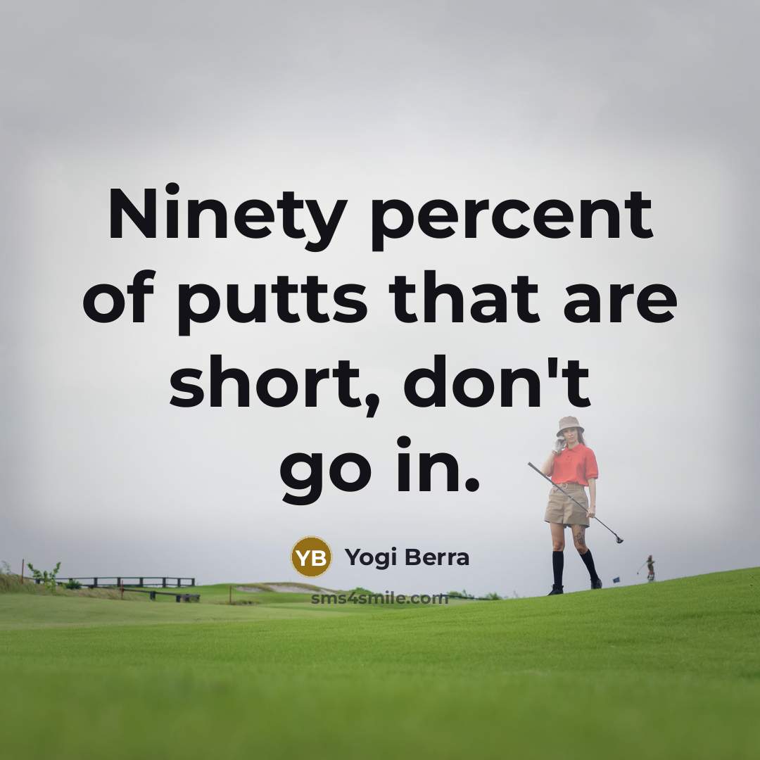 “Ninety percent of putts that are short, don't go in.…” quote by Yogi Berra