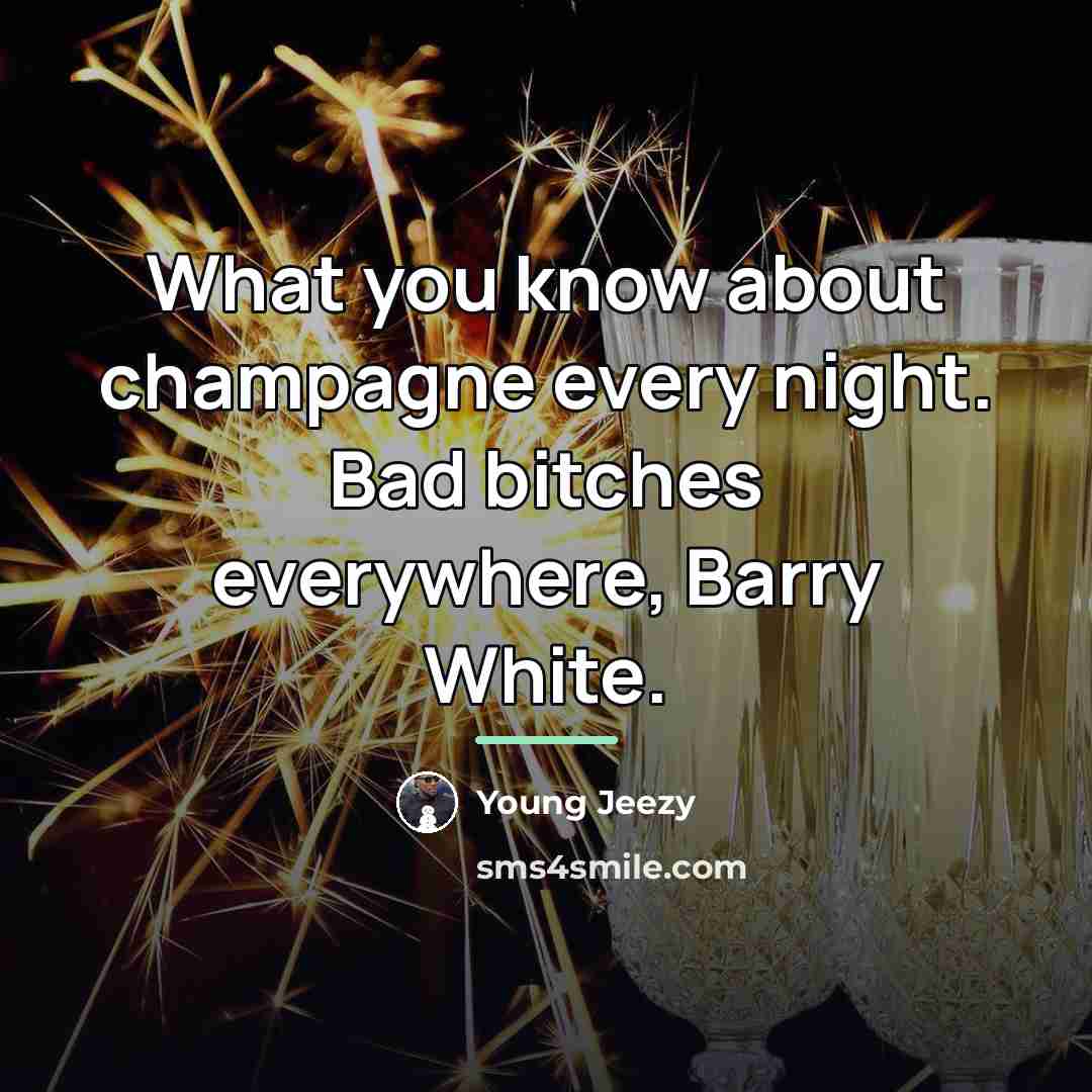 “What you know about champagne every night. Bad bitches everywhere,…” quote by Young Jeezy