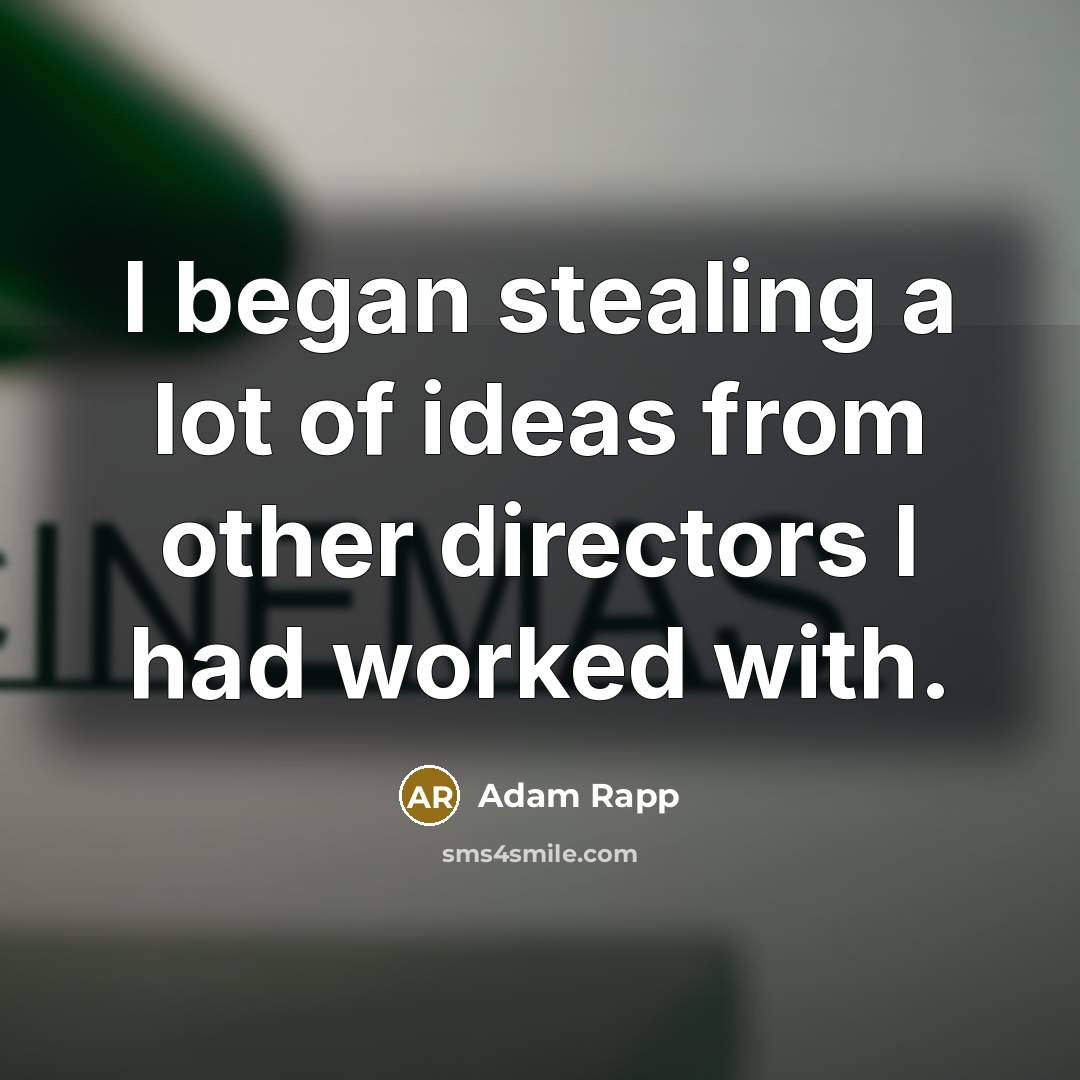 “I began stealing a lot of ideas from other directors…” quote by Adam Rapp