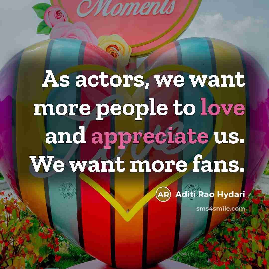 “As actors, we want more people to love and appreciate us. We want more fans.” quote by Aditi Rao Hydari