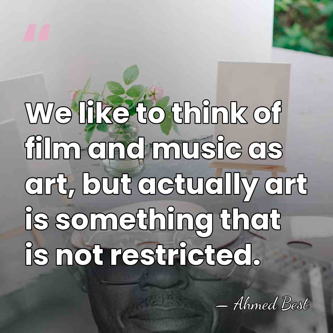 We like to think of film and music as art, but actually&hellip; - Ahmed Best