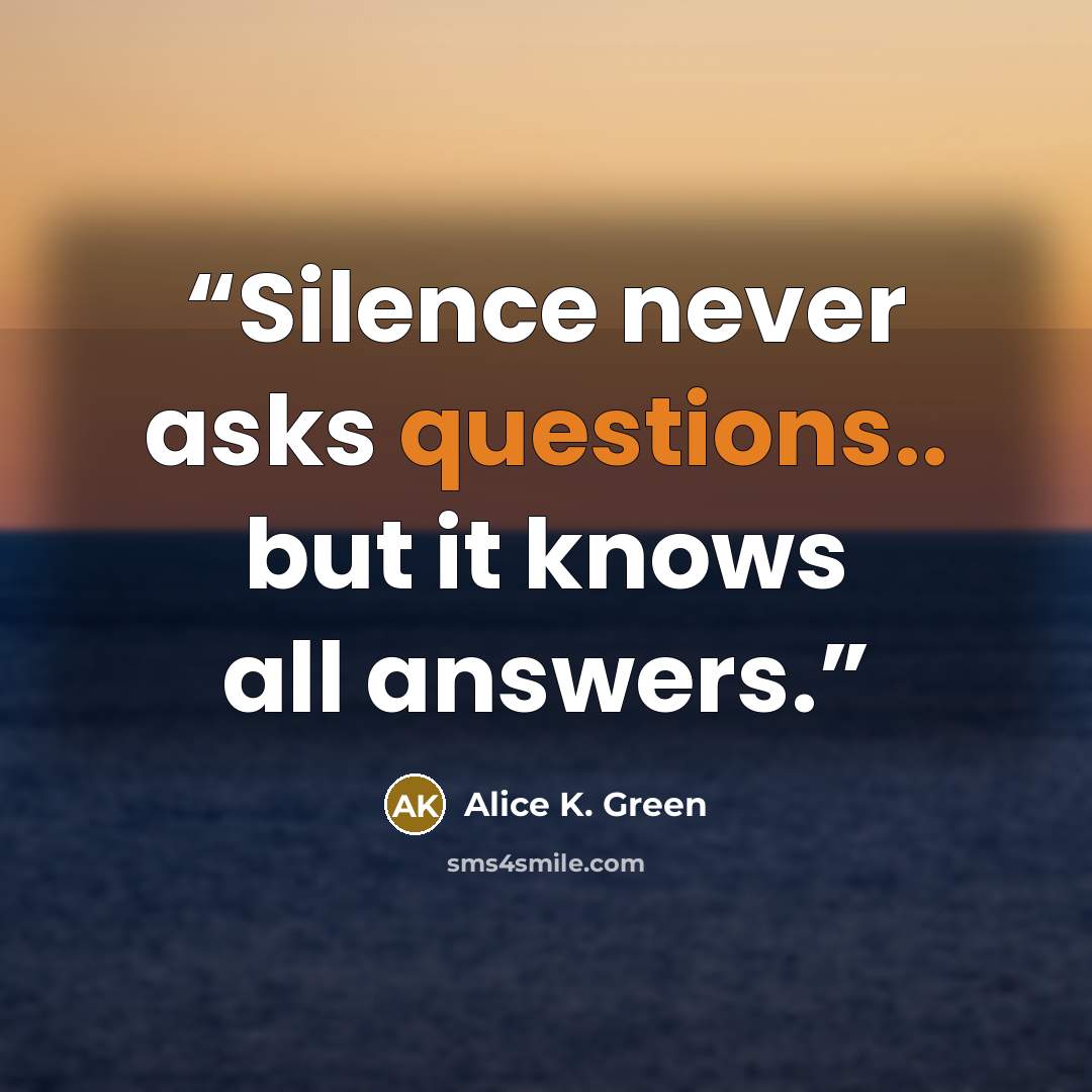 “Silence never asks questions.. but it knows all answers.” quote by Alice K. Green