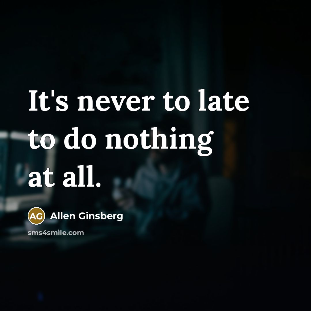 “It's never to late to do nothing at all.…” quote by Allen Ginsberg