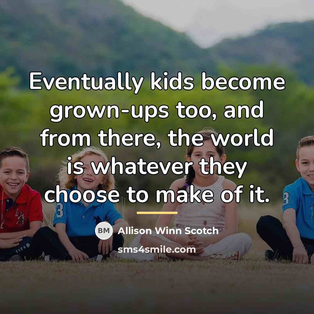 “Eventually kids become grown-ups too, and from there, the world…” quote by Allison Winn Scotch