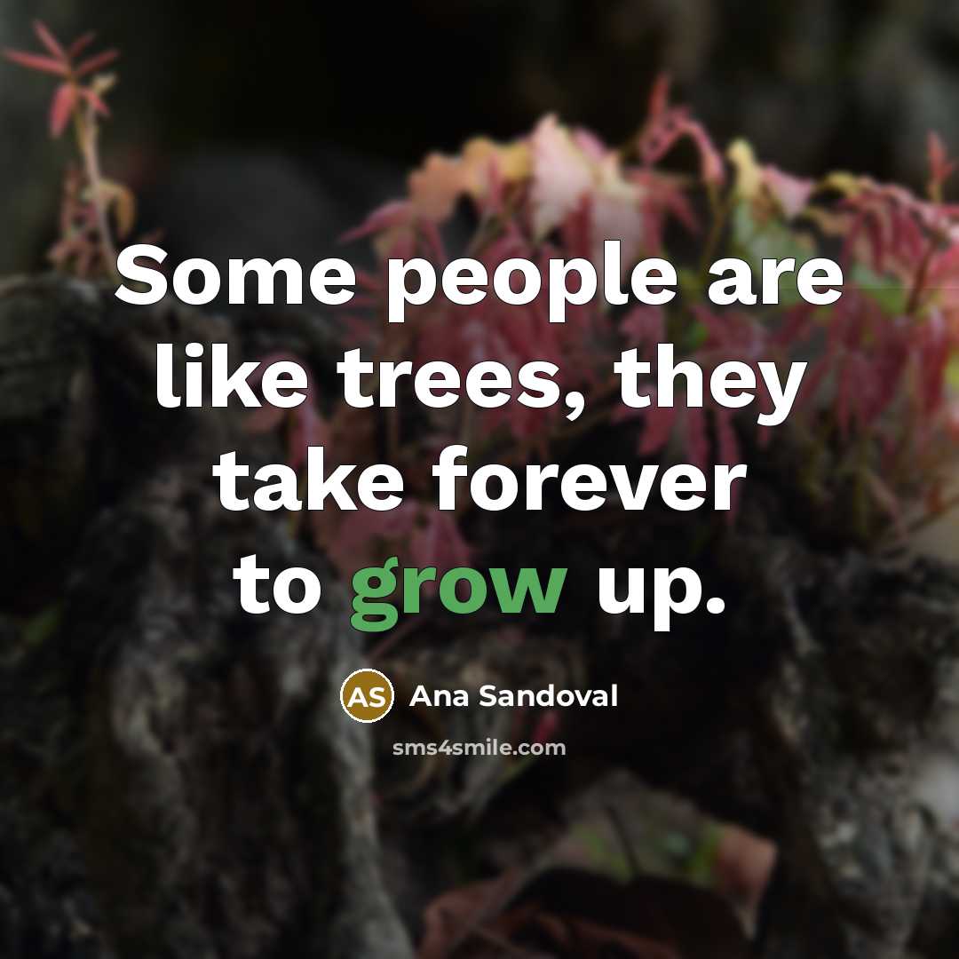 “Some people are like trees, they take forever to grow…” quote by Ana Sandoval