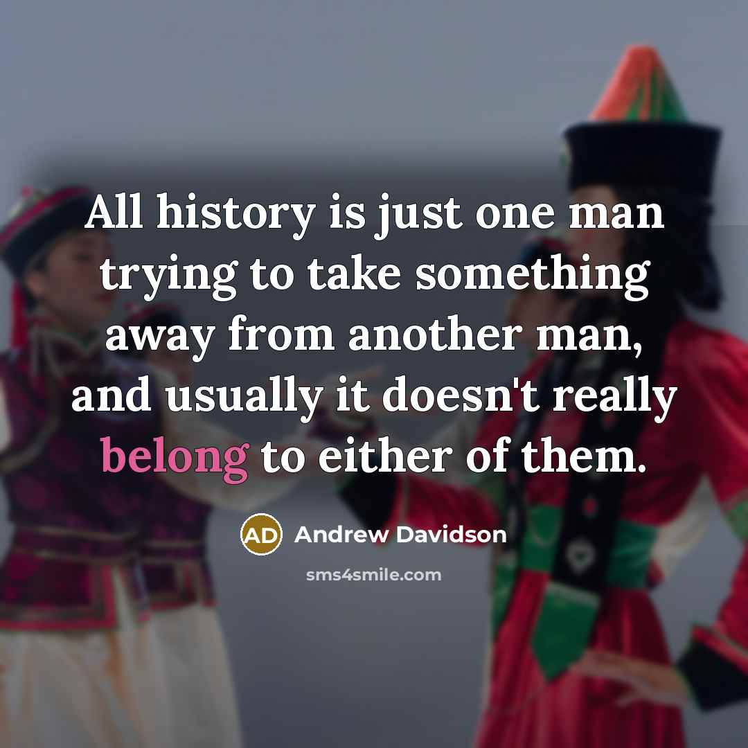 “All history is just one man trying to take something…” quote by Andrew Davidson