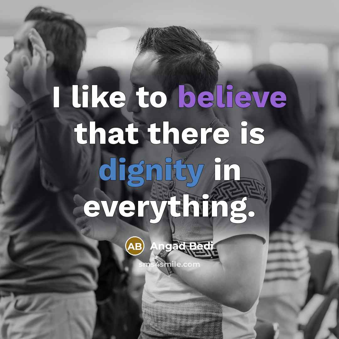“I like to believe that there is dignity in everything.…” quote by Angad Bedi