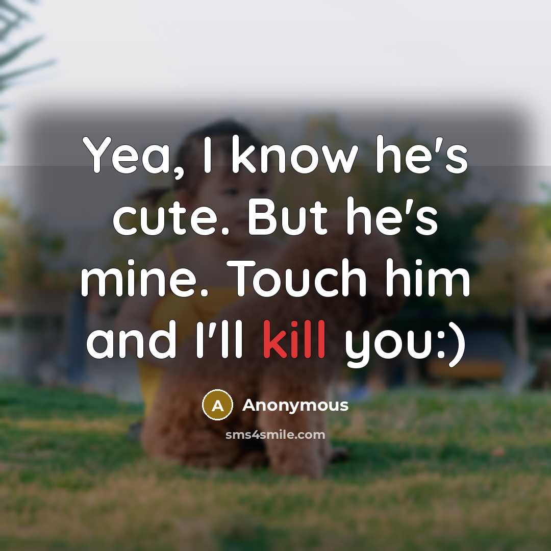 “Yea, I know he's cute. But he's mine. Touch him and I'll kill you:)” quote by Anonymous