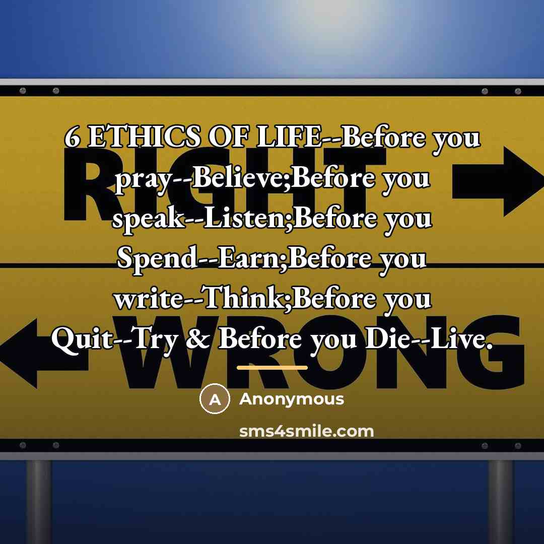 “6 ETHICS OF LIFE--Before you pray--Believe;Before you speak--Listen;Before you Spend--Earn;Before…” quote by Anonymous