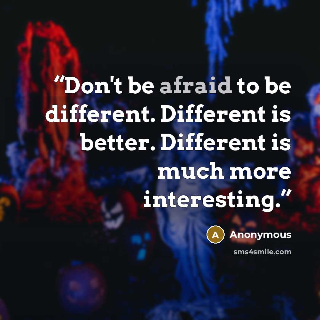 “Don't be afraid to be different. Different is better. Different is much more interesting.” quote by Anonymous