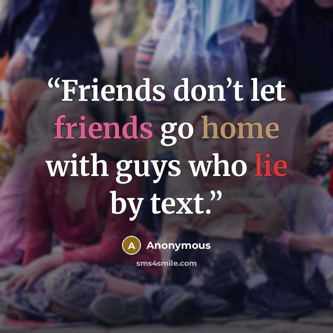 “Friends don’t let friends go home with guys who lie by text.” quote by Anonymous
