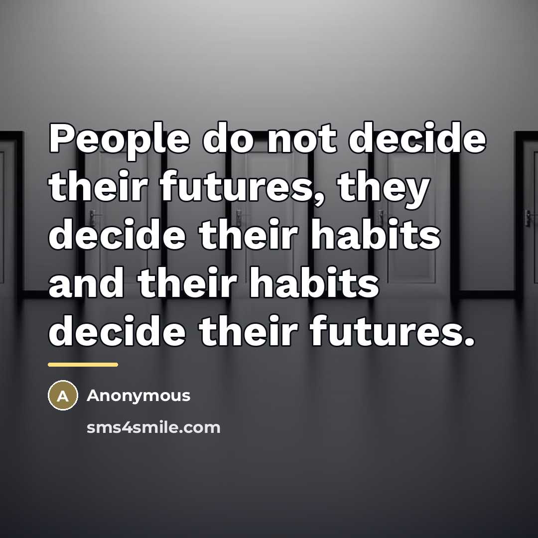 “People do not decide their futures, they decide their habits…” quote by Anonymous