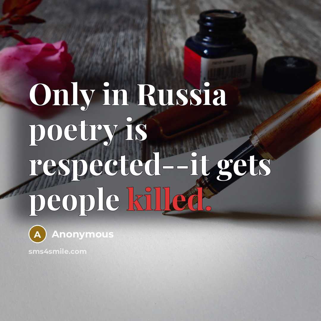 “Only in Russia poetry is respected--it gets people killed.…” quote by Anonymous