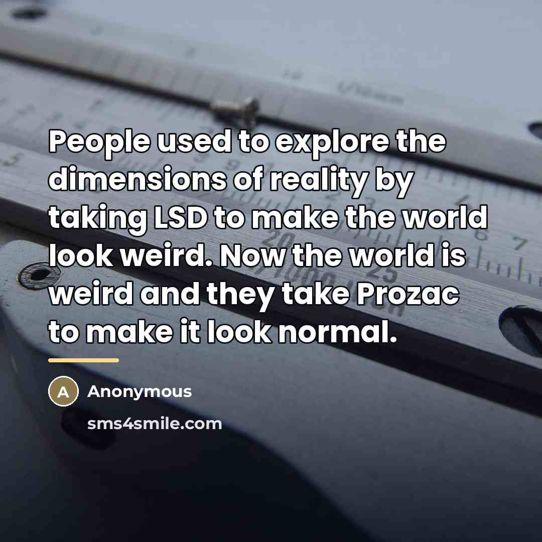 “People used to explore the dimensions of reality by taking…” quote by Anonymous
